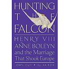 Hunting the Falcon: Henry VIII, Anne Boleyn, and the Marriage That Shook Europe