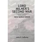 Lord Milner's Second War: The Rhodes-Milner Secret Society; The Origin Of World War I; And The Start Of The New World Order