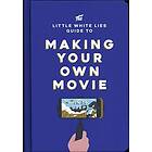 Little White Lies: The Little White Lies Guide to Making Your Own Movie