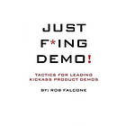 Rob Falcone: Just F*ing Demo!: Tactics For Leading Kickass Product Demos