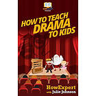 Julie Johnson, Howexpert Press: How To Teach Drama Kids: Your Step-By-Step Guide Teaching Kids