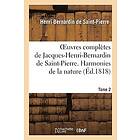 Henri Bernardin De Saint-Pierre: Oeuvres Completes de Jacques-Henri-Bernardin Saint-Pierre. T. 2 Harmonies la Nature