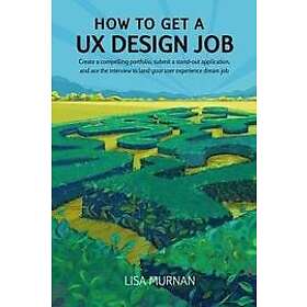 Jenn Paul Glaser, Lisa Murnan: How to Get a UX Design Job: Create Compelling Portfolio, Submit Stand-Out Application, and Ace the Interview 