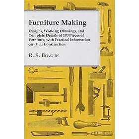 Furniture Making Designs, Working Drawings, and Complete Details of 170 Pieces of Furniture, with Practical Information on Their Constructio