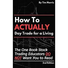 How to Actually Day Trade for A Living: The One Book Stock Trading Educators Do Not Want You to Read