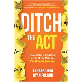 Ditch the Act: Reveal the Surprising Power of the Real You for Greater Success av Leonard Kim, Ryan Foland