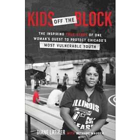 Diane Latiker, Bethany Mauger, Bill Duke: Kids Off the Block The Inspiring True Story of One Woman`s Quest to Protect Chicago`s Most Vulnera