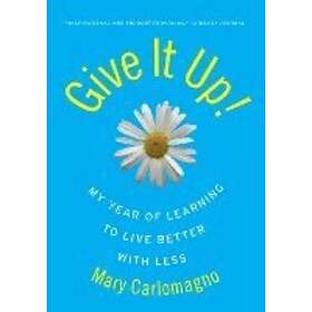 Mary Carlomagno: Give It Up!: My Year of Learning to Live Better with Less