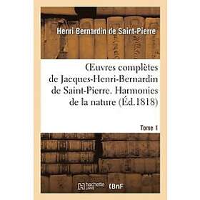 Henri Bernardin De Saint-Pierre: Oeuvres Completes de Jacques-Henri-Bernardin Saint-Pierre. T. 1 Harmonies la Nature