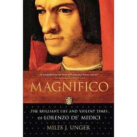 Miles J Unger: Magnifico: The Brilliant Life and Violent Times of Lorenzo De' Medici