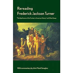 Frederick Turner, John Mack Faragher: Rereading Frederick Jackson Turner