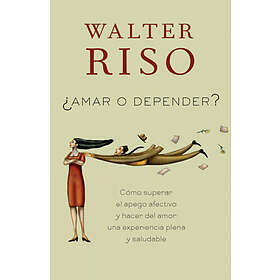 Walter Riso: Amar O Depender / To Love or Depend: Cómo Superar El Apego Afectivo Y Hacer del Amor Una Experiencia Plena Saludabl E