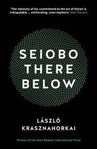 László Krasznahorkai: Seiobo There Below